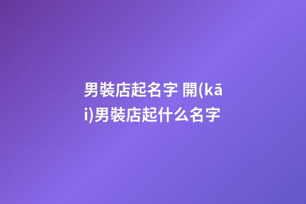 男裝店起名字 開(kāi)男裝店起什么名字-第1張-店鋪起名-玄機(jī)派